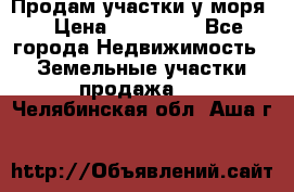 Продам участки у моря  › Цена ­ 500 000 - Все города Недвижимость » Земельные участки продажа   . Челябинская обл.,Аша г.